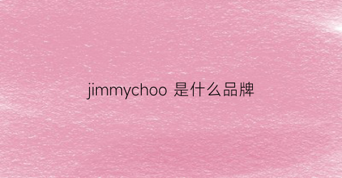 jimmychoo是什么品牌(jimmychoo是哪个国家的品牌)